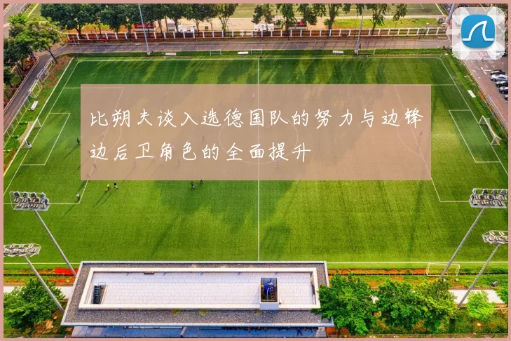比朔夫谈入选德国队的努力与边锋边后卫角色的全面提升