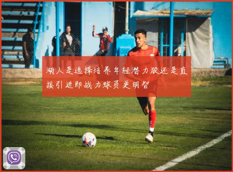 湖人是选择培养年轻潜力股还是直接引进即战力球员更明智