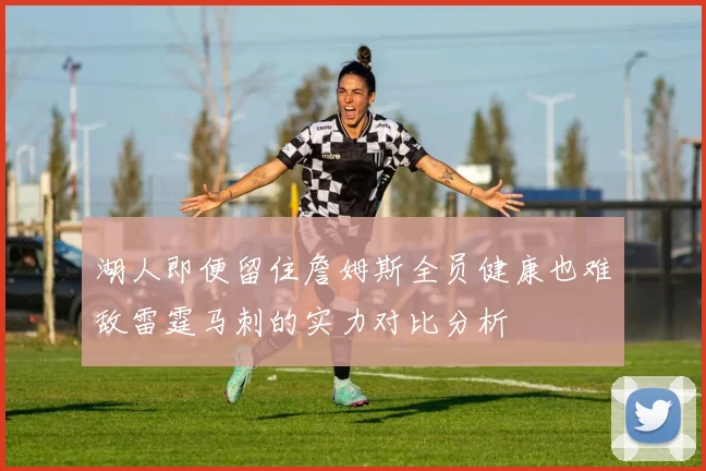 湖人即便留住詹姆斯全员健康也难敌雷霆马刺的实力对比分析
