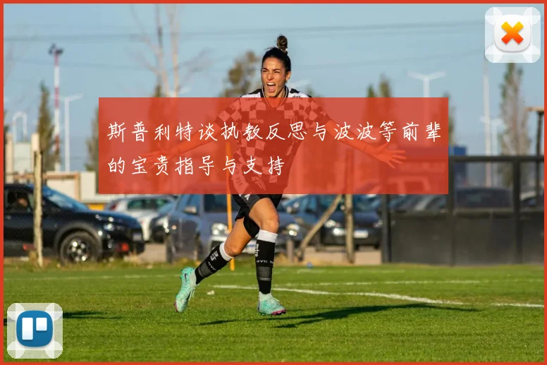 斯普利特谈执教反思与波波等前辈的宝贵指导与支持